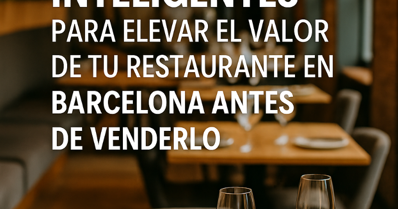 Estrategias Inteligentes para Elevar el Valor de tu Restaurante en Barcelona Antes de Venderlo