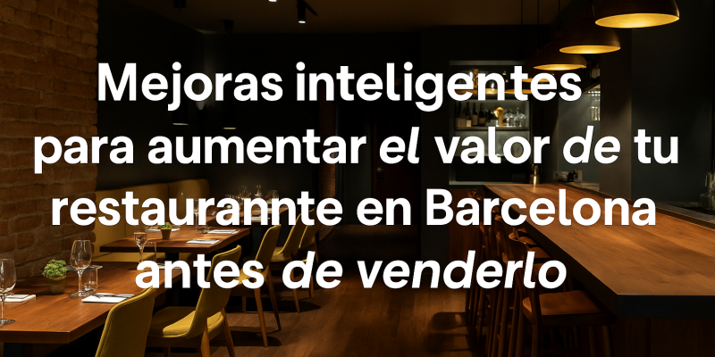 Mejoras Inteligentes para Aumentar el Valor de tu Restaurante en Barcelona Antes de Venderlo