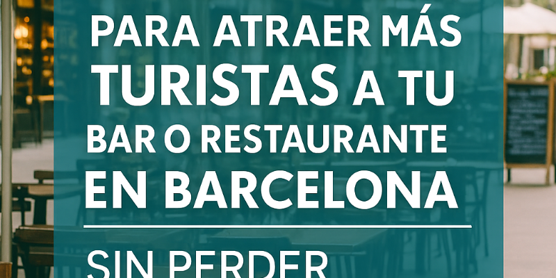 Estrategias para Atraer Más Turistas a tu Bar o Restaurante en Barcelona sin Perder el Encanto Local