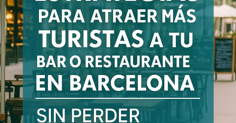 Estrategias para Atraer Más Turistas a tu Bar o Restaurante en Barcelona sin Perder el Encanto Local
