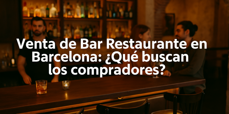 Venta de Bar Restaurante en Barcelona: ¿Qué Buscan los Compradores?