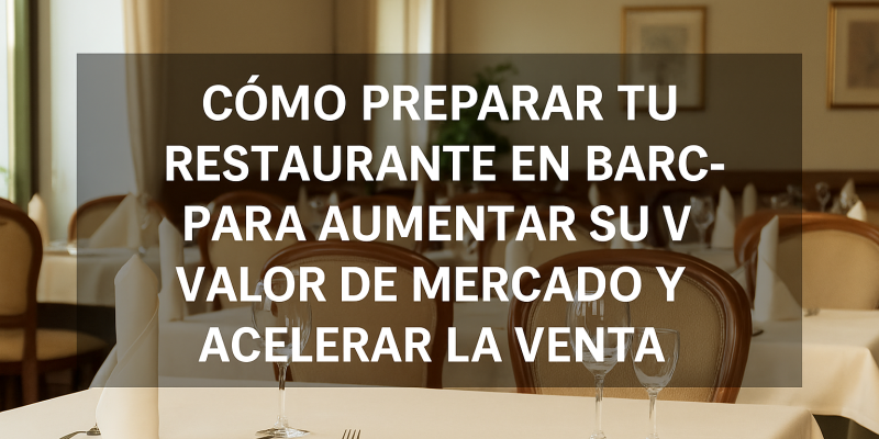 Cómo Preparar tu Restaurante en Barcelona para Aumentar su Valor de Mercado y Acelerar la Venta