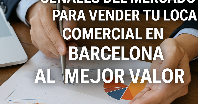 Cómo Detectar las Señales del Mercado para Vender tu Local Comercial en Barcelona al Mejor Valor
