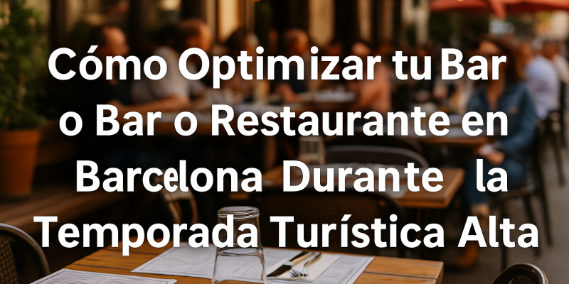 Consejos para Optimizar tu Bar o Restaurante en Barcelona Durante los Meses de Mayor Afluencia Turística