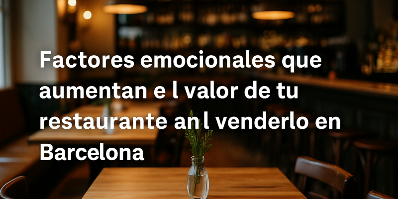 Aspectos Emocionales que Influyen en el Valor de tu Restaurante al Venderlo en Barcelona