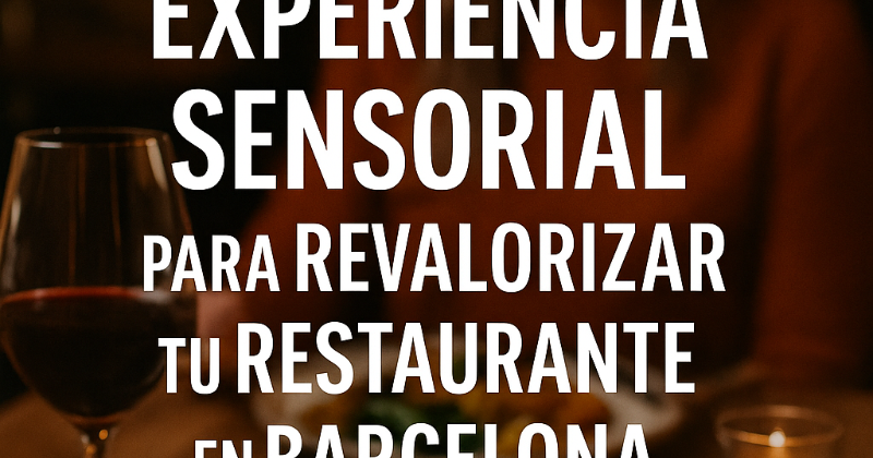 El Poder de la Experiencia Sensorial para Revalorizar tu Restaurante en Barcelona
